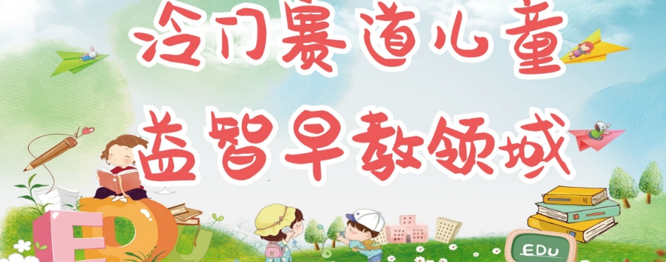 冷门儿童益智早教领域，制作简单超适合宝妈，轻松日入300+可矩阵-一起网赚吧