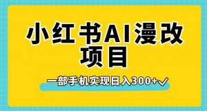 小红书AI漫改项目，一部手机实现日入300+【揭秘】-一起网赚吧