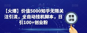 【火爆】价值5000知乎无限关注引流,全自动挂机脚本,日引100+创业粉-一起网赚吧
