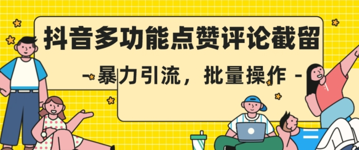 抖音多功能点赞评论截留，暴力引流，批量操作【揭秘】-一起网赚吧