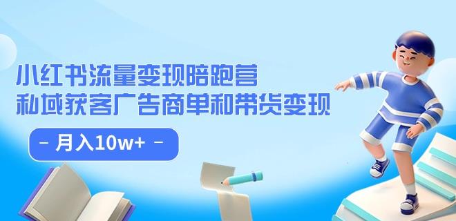 小红书流量·变现陪跑营（第8期）：私域获客广告商单和带货变现 月入10w+-一起网赚吧