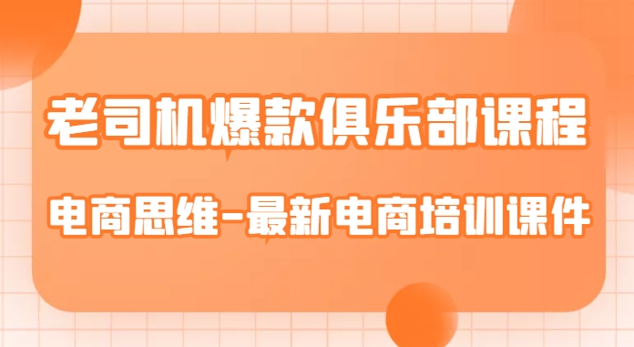 老司机爆款俱乐部课程-电商思维-最新电商培训课件-一起网赚吧