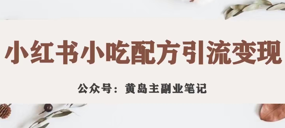 黄岛主·小红书小吃配方引流变现项目，花988买来拆解成视频版课程分享-一起网赚吧