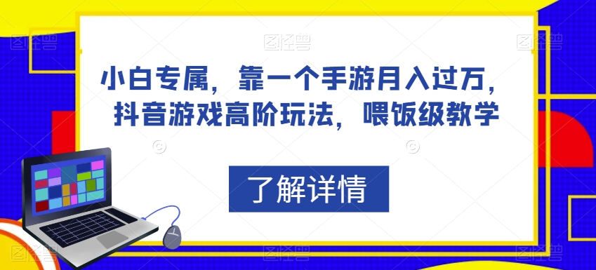 小白专属，靠一个手游月入过万，抖音游戏高阶玩法，喂饭级教学-一起网赚吧