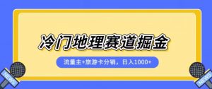 冷门地理赛道流量主+旅游卡分销全新课程，日入四位数，小白容易上手-一起网赚吧