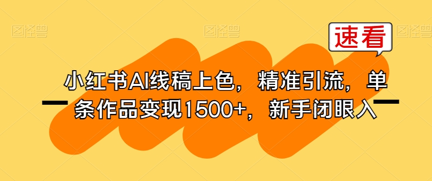 小红书AI线稿上色，精准引流，单条作品变现1500+，新手闭眼入-一起网赚吧