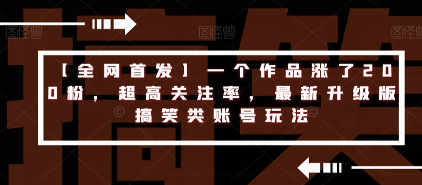 【全网首发】一个作品涨了200粉，超高关注率，最新升级版搞笑类账号玩法-一起网赚吧