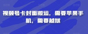 视频号卡封面搬运，需要苹果手机，需要越狱-一起网赚吧