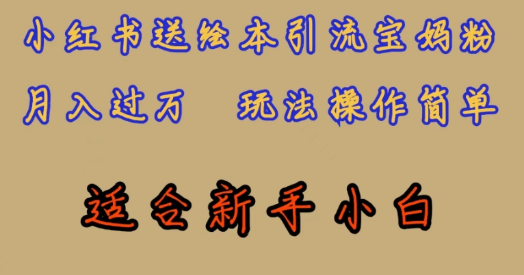 全网首发，小红书绘本引流宝妈粉，月入过万，玩法操作简单，适合新手小白【揭秘】-一起网赚吧