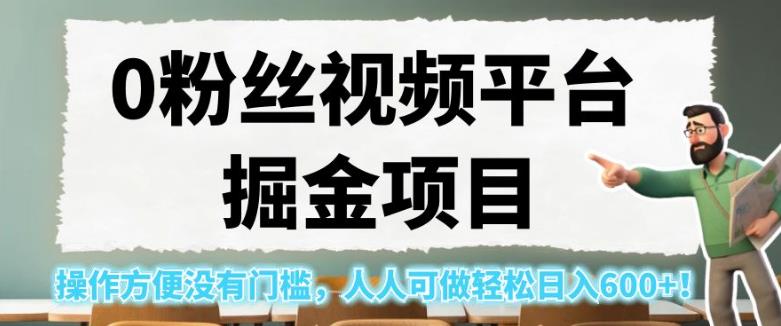 0粉丝视频平台掘金项目，操作方便没有门槛，人人可做轻松日入600+！【揭秘】-一起网赚吧