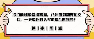 冷门的超级蓝海赛道，八卦圈都想要的文件，一天轻松日入500怎么做到的？【揭秘】-一起网赚吧