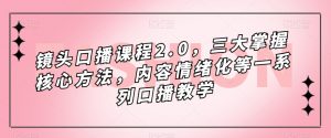 镜头口播课程2.0，三大掌握核心方法，内容情绪化等一系列口播教学-一起网赚吧