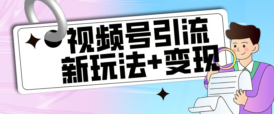 【玩法揭秘】视频号引流新玩法+变现思路，本玩法不限流不封号-一起网赚吧