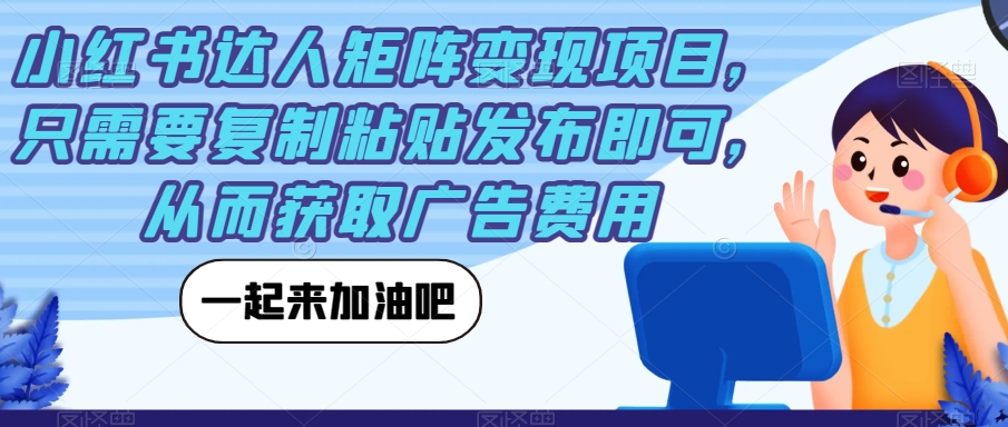 小红书达人矩阵变现项目，只需要复制粘贴发布即可，从而获取广告费用-一起网赚吧