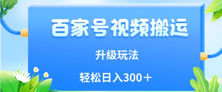百家号视频搬运新玩法，简单操作，附保姆级教程，小白也可轻松日入300＋【揭秘】-一起网赚吧
