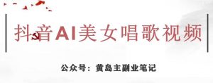 黄岛主·抖音AI美女唱歌视频项目，效果非常不错，涨粉更快-一起网赚吧
