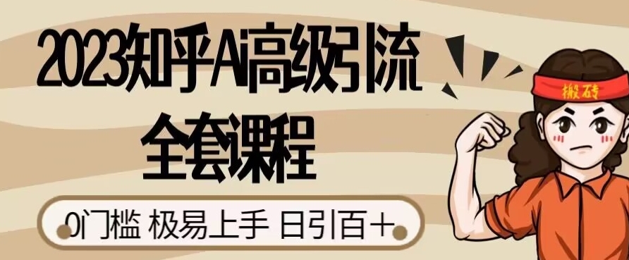 2023知乎Ai高级引流全套课程，0门槛极易上手，日引100+-一起网赚吧
