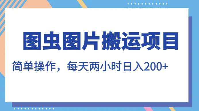 图虫图片搬运项目，简单操作，每天两小时，日入200+【揭秘】-一起网赚吧
