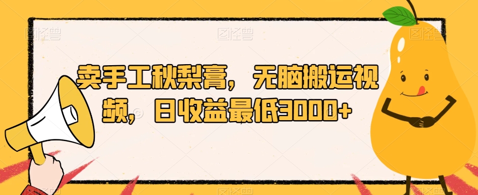 卖手工秋梨膏，无脑搬运视频，日收益最低3000+【揭秘】-一起网赚吧