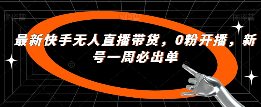 最新快手无人直播带货，0粉开播，新号一周必出单-一起网赚吧
