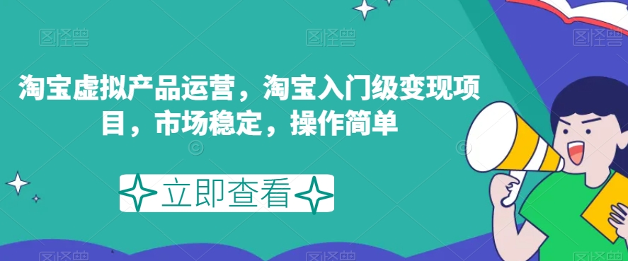 淘宝虚拟产品运营，淘宝入门级变现项目，市场稳定，操作简单-一起网赚吧