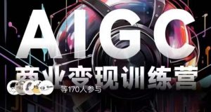 AIGC商业变现训练营，AI时代来临，焦虑不如行动，躬身入局是最好的选择-一起网赚吧