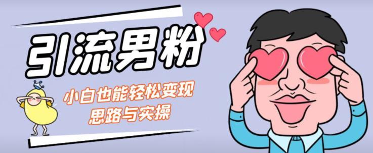 引流男粉+小白也能暴力变现的思路与实操【揭秘】-一起网赚吧