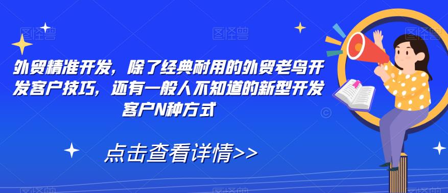 外贸精准开发，除了经典耐用的外贸老鸟开发客户技巧，还有一般人不知道的新型开发客户N种方式-一起网赚吧