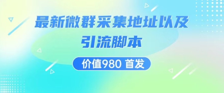 价值980最新微信群采集网址以及微群引流脚本，解放双手，全自动引流-一起网赚吧