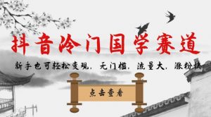 抖音冷门国学赛道，新手也可轻松变现，无门槛，流量大，涨粉快-一起网赚吧