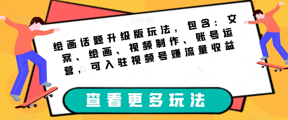 绘画话题升级版玩法，包含：文案、绘画、视频制作、账号运营，可入驻视频号赚流量收益-一起网赚吧