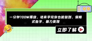 一分钟700W播放，进来学完你也能做到，保姆式教学，暴力变现【揭秘】-一起网赚吧