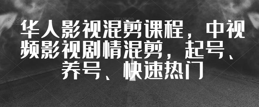 华人影视混剪课程，中视频影视剧情混剪，起号、养号、快速热门-一起网赚吧
