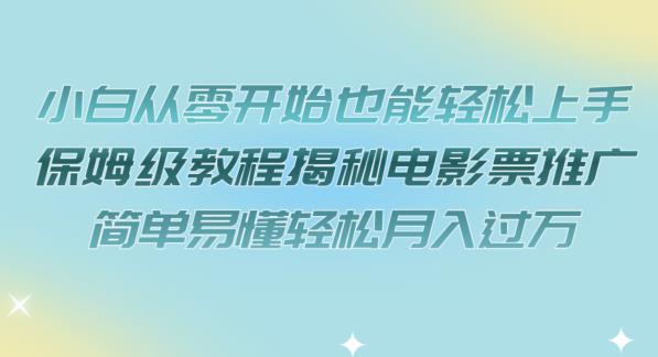 小白从零开始也能轻松上手，保姆级教程揭秘电影票推广，简单易懂轻松月入过万【揭秘】-一起网赚吧
