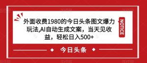 外面收费1980的今日头条图文爆力玩法,AI自动生成文案,当天见收益,轻松日入500+【揭秘】-一起网赚吧