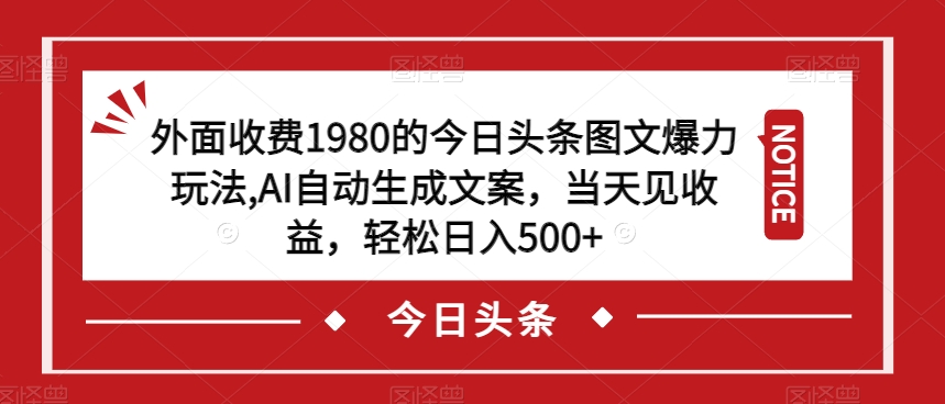 外面收费1980的今日头条图文爆力玩法，AI自动生成文案，当天见收益，轻松日入500+【揭秘】-一起网赚吧