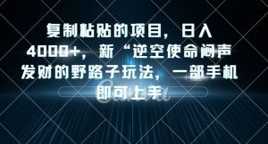 复制粘贴的项目，日入4000+，新“逆空使命“闷声发财的野路子玩法，一部手机即可上手-一起网赚吧