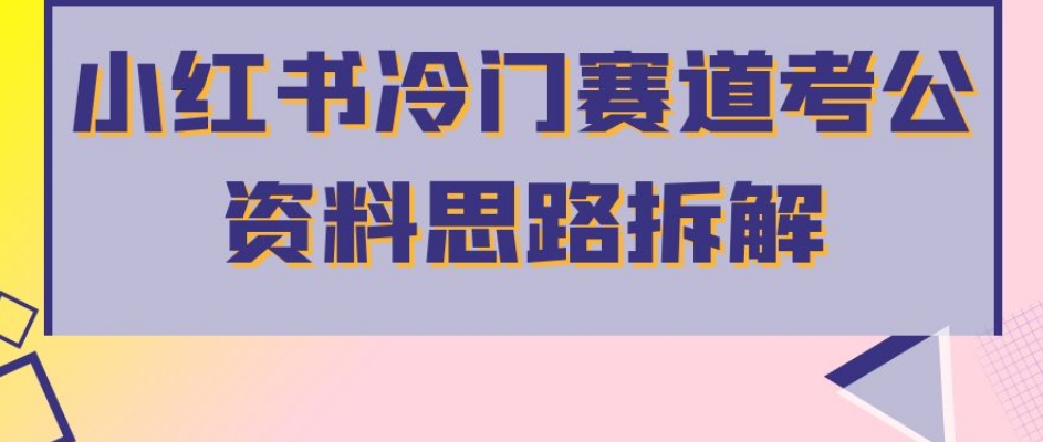小红书冷门赛道考公资料思路拆解，简单搬运无需操作，转化高涨粉快轻松月入过万-一起网赚吧