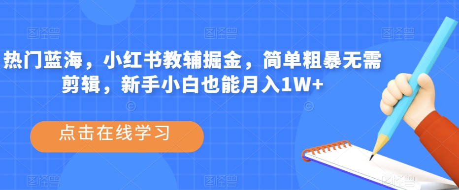 热门蓝海，小红书教辅掘金，简单粗暴无需剪辑，新手小白也能月入1W+【揭秘】-一起网赚吧
