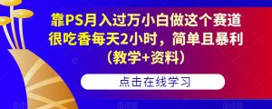 靠PS月入过万小白做这个赛道很吃香每天2小时，简单且暴利（教学+资料）-一起网赚吧