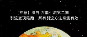 【推荐】绅白·万能引流第二期,引流变现陪跑,所有引流方法亲测有效-一起网赚吧