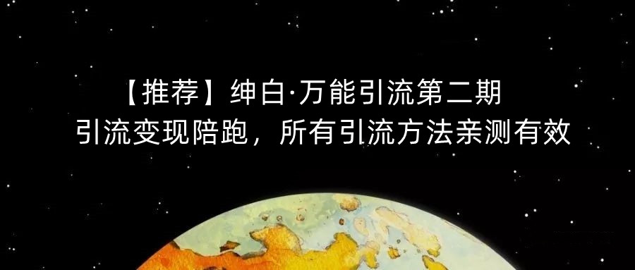 【推荐】绅白·万能引流第二期，引流变现陪跑，所有引流方法亲测有效-一起网赚吧
