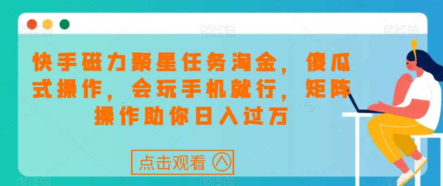 快手磁力聚星任务淘金，傻瓜式操作，会玩手机就行，矩阵操作助你日入过万-一起网赚吧