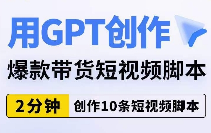 用GPT创作爆款带货短视频脚本，2分钟创作10条短视频脚本-一起网赚吧
