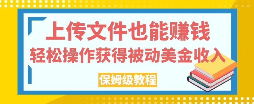 上传文件也能赚钱，轻松操作获得被动美金收入，保姆级教程【揭秘】-一起网赚吧