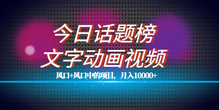最新今日话题+文字动画视频风口项目教程，单条作品百万流量，月入10000+【揭秘】-一起网赚吧