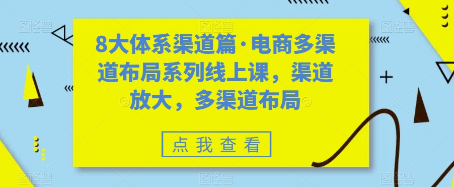 8大体系渠道篇·电商多渠道布局系列线上课，渠道放大，多渠道布局-一起网赚吧