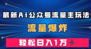 最新AI公众号流量主玩法，流量爆炸，轻松月入一万＋【揭秘】-一起网赚吧