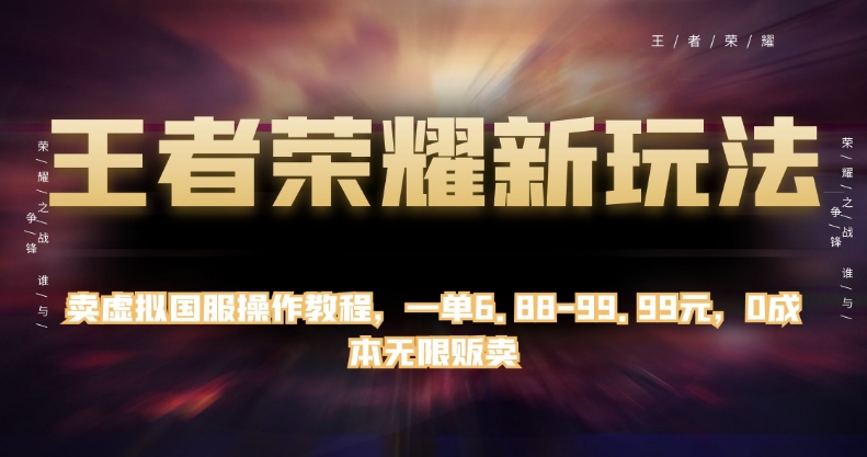 王者荣耀新玩法，卖虚拟国服操作教程，一单6.88-99.99元，0成本无限贩卖【揭秘】-一起网赚吧