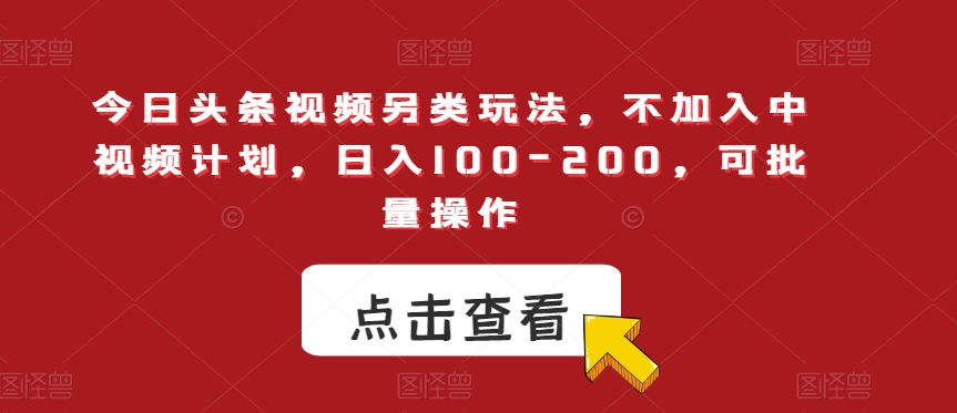今日头条视频另类玩法，不加入中视频计划，日入100-200，可批量操作【揭秘】-一起网赚吧